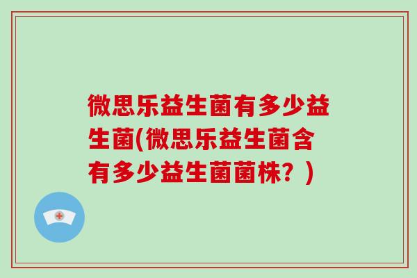微思乐益生菌有多少益生菌(微思乐益生菌含有多少益生菌菌株?) 微思乐益生菌有多少益生菌(微思乐益生菌含有多少益生菌菌株?)