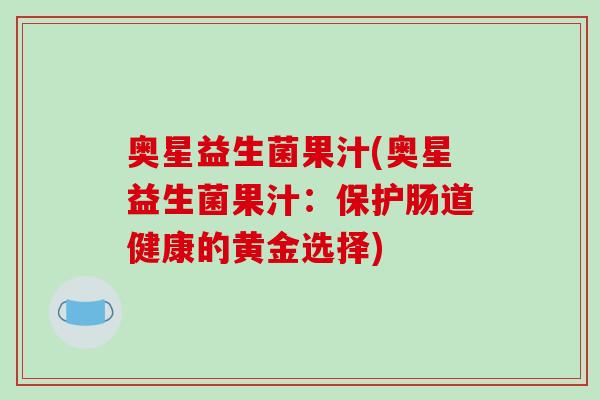 奥星益生菌果汁(奥星益生菌果汁：保护肠道健康的黄金选择)