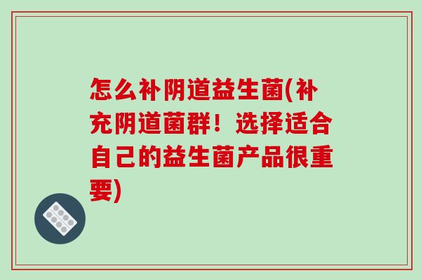 怎么补益生菌(补充菌群!选择适合自己的益生菌产品很重要) 怎么补益生菌(补充菌群!选择适合自己的益生菌产品很重要)