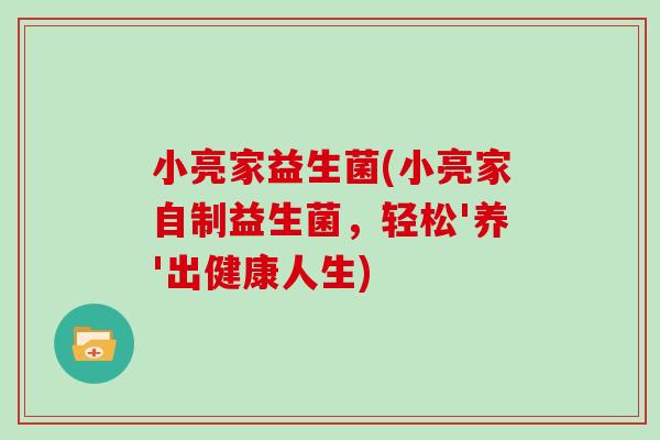 小亮家益生菌(小亮家自制益生菌，轻松'养'出健康人生)