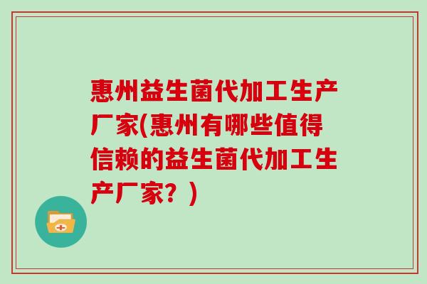 惠州益生菌代加工生产厂家(惠州有哪些值得信赖的益生菌代加工生产厂家？)