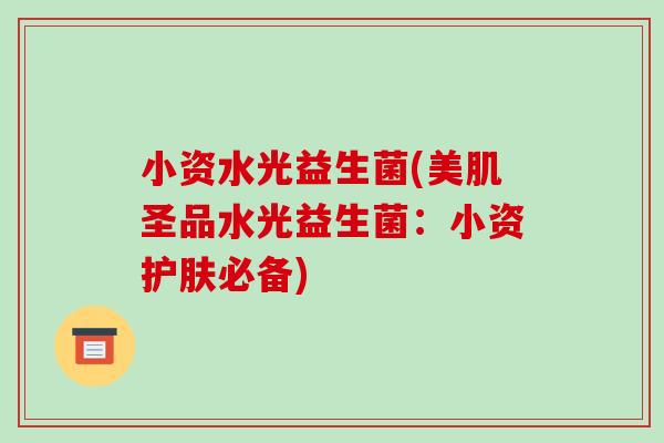 小资水光益生菌(美肌圣品水光益生菌:小资护肤必备) 小资水光益生菌(美肌圣品水光益生菌:小资护肤必备)