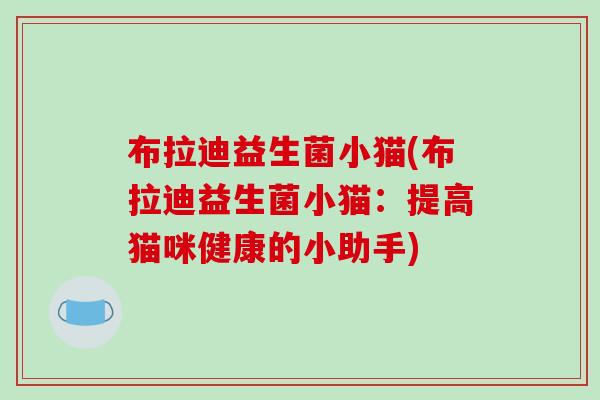 布拉迪益生菌小猫(布拉迪益生菌小猫：提高猫咪健康的小助手)