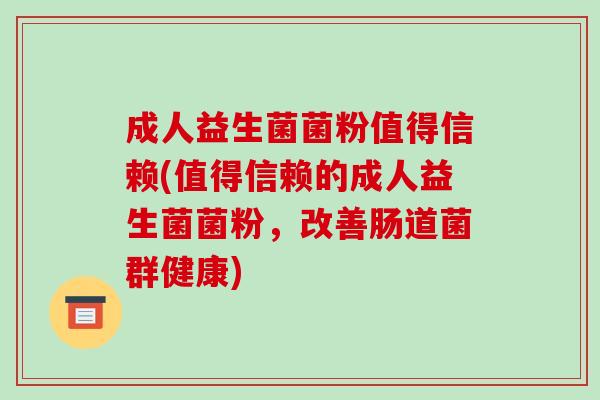 成人益生菌菌粉值得信赖(值得信赖的成人益生菌菌粉，改善肠道菌群健康)