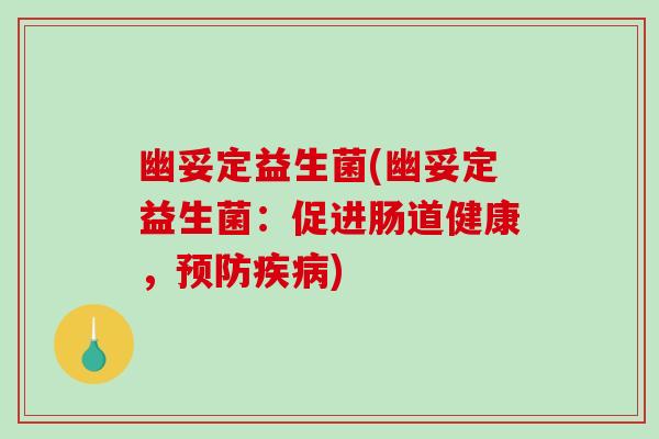 幽妥定益生菌(幽妥定益生菌:促进肠道健康,) 幽妥定益生菌(幽妥定益生菌:促进肠道健康,)