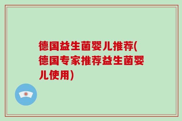 德国益生菌婴儿推荐(德国专家推荐益生菌婴儿使用) 德国益生菌婴儿推荐(德国专家推荐益生菌婴儿使用)