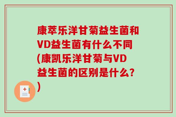 康萃乐洋甘菊益生菌和VD益生菌有什么不同(康凯乐洋甘菊与VD益生菌的区别是什么？)