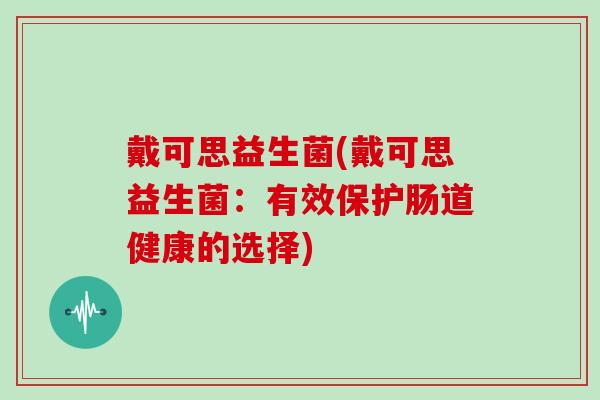 戴可思益生菌(戴可思益生菌：有效保护肠道健康的选择)