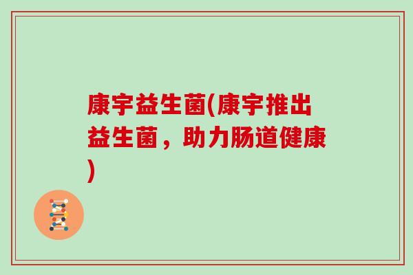 康宇益生菌(康宇推出益生菌，助力肠道健康)
