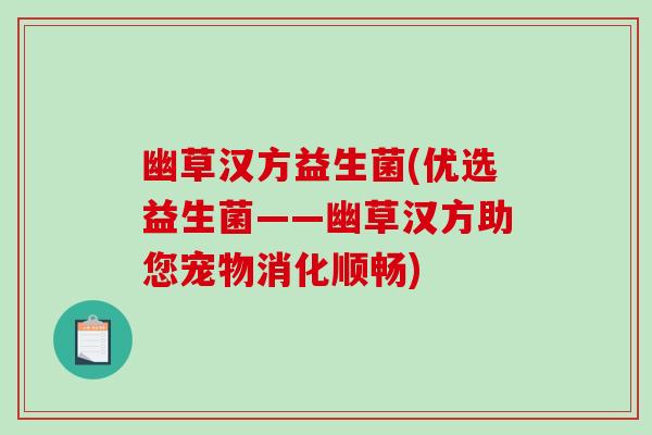 幽草汉方益生菌(优选益生菌——幽草汉方助您宠物消化顺畅) 幽草汉方益生菌(优选益生菌——幽草汉方助您宠物消化顺畅)