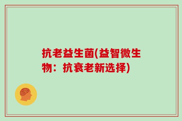 抗老益生菌(益智微生物：抗新选择)