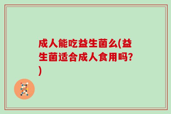 成人能吃益生菌么(益生菌适合成人食用吗？)