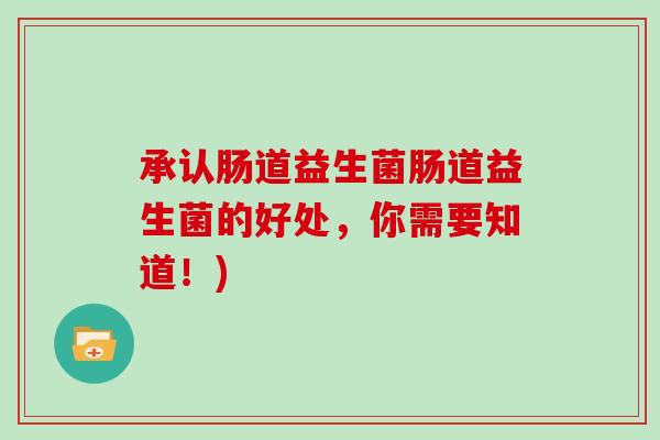 承认肠道益生菌肠道益生菌的好处，你需要知道！)
