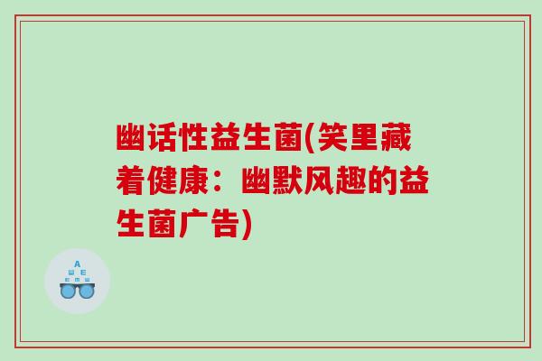 幽话性益生菌(笑里藏着健康：幽默风趣的益生菌广告)