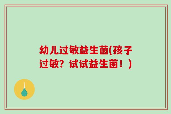 幼儿过敏益生菌(孩子过敏？试试益生菌！)