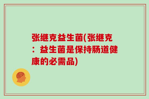 张继克益生菌(张继克：益生菌是保持肠道健康的必需品)
