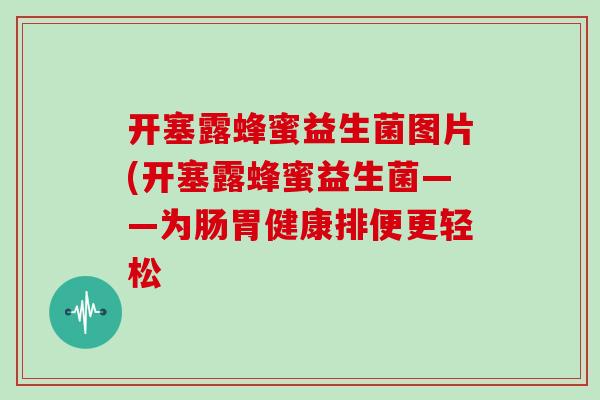 开塞露蜂蜜益生菌图片(开塞露蜂蜜益生菌——为肠胃健康排便更轻松