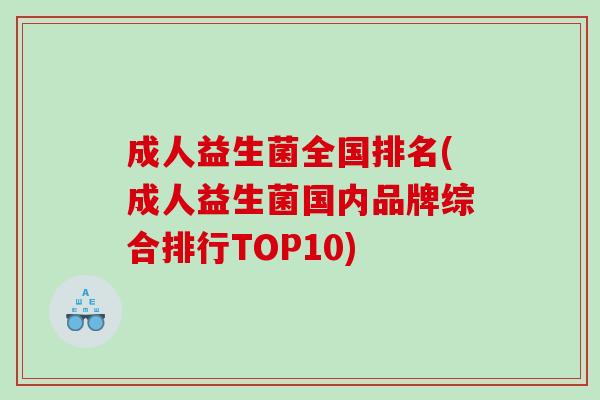 成人益生菌全国排名(成人益生菌国内品牌综合排行TOP10) 成人益生菌全国排名(成人益生菌国内品牌综合排行TOP10)