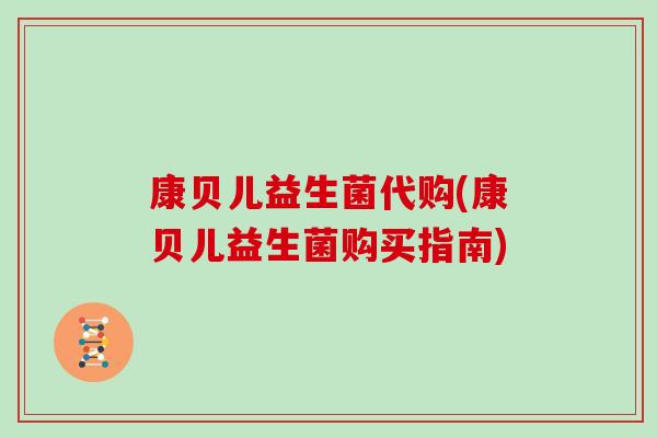 康贝儿益生菌代购(康贝儿益生菌购买指南)