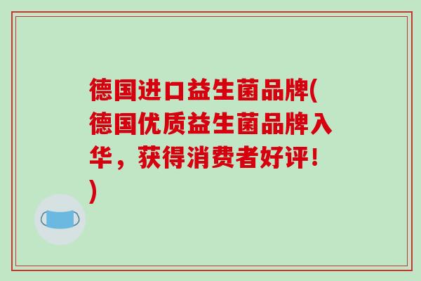德国进口益生菌品牌(德国优质益生菌品牌入华，获得消费者好评！)