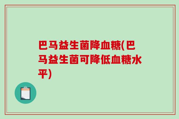 巴马益生菌降血糖(巴马益生菌可降低血糖水平)