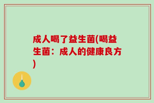成人喝了益生菌(喝益生菌：成人的健康良方)