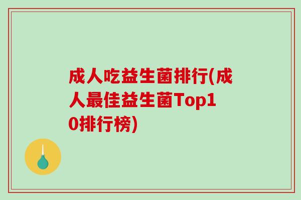 成人吃益生菌排行(成人佳益生菌Top10排行榜) 成人吃益生菌排行(成人佳益生菌Top10排行榜)