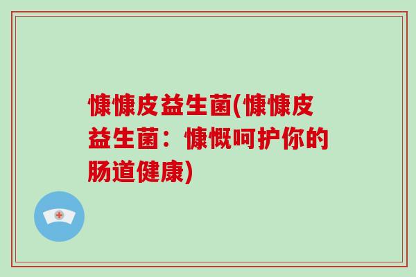 慷慷皮益生菌(慷慷皮益生菌：慷慨呵护你的肠道健康)