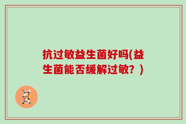 抗过敏益生菌好吗(益生菌能否缓解过敏？)