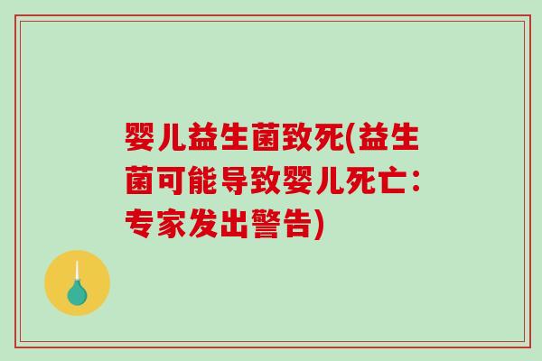 婴儿益生菌致死(益生菌可能导致婴儿死亡：专家发出警告)