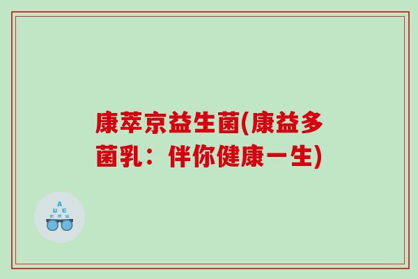 康萃京益生菌(康益多菌乳：伴你健康一生)
