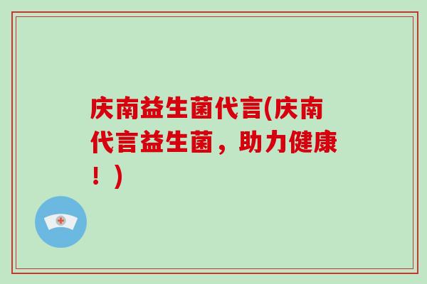 庆南益生菌代言(庆南代言益生菌，助力健康！)