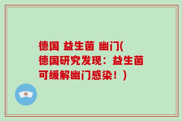 德国 益生菌 幽门(德国研究发现：益生菌可缓解幽门感染！)