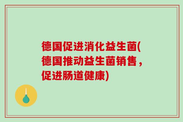 德国促进消化益生菌(德国推动益生菌销售，促进肠道健康)