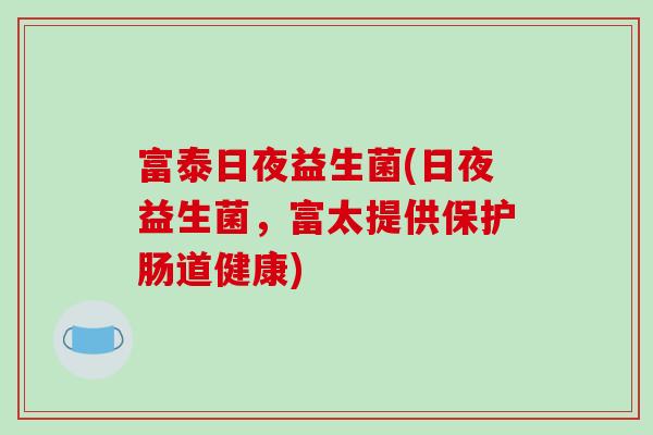 富泰日夜益生菌(日夜益生菌，富太提供保护肠道健康)