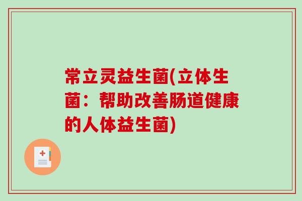 常立灵益生菌(立体生菌：帮助改善肠道健康的人体益生菌)