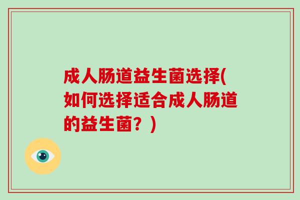 成人肠道益生菌选择(如何选择适合成人肠道的益生菌？)