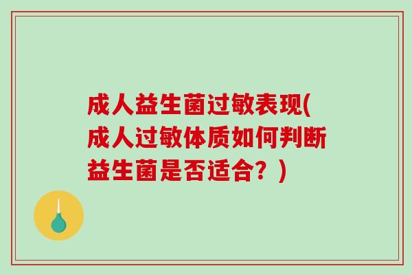 成人益生菌表现(成人体质如何判断益生菌是否适合?) 成人益生菌表现(成人体质如何判断益生菌是否适合?)