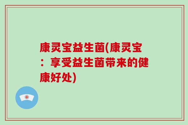 康灵宝益生菌(康灵宝：享受益生菌带来的健康好处)