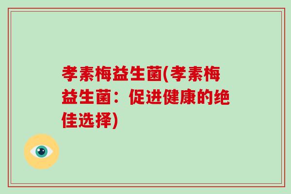 孝素梅益生菌(孝素梅益生菌：促进健康的绝佳选择)