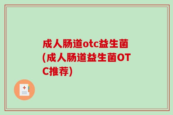 成人肠道otc益生菌(成人肠道益生菌OTC推荐)