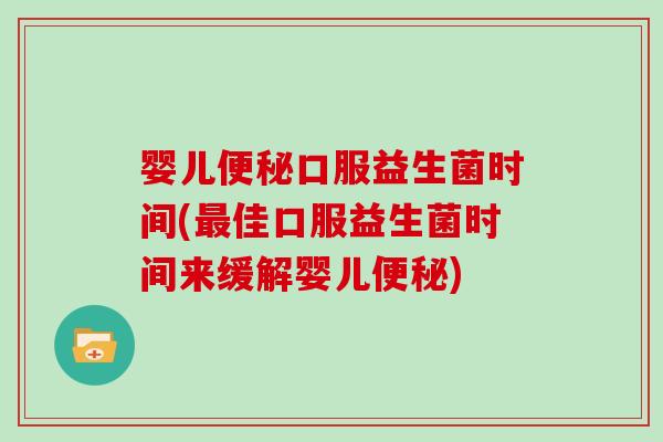 婴儿口服益生菌时间(佳口服益生菌时间来缓解婴儿) 婴儿口服益生菌时间(佳口服益生菌时间来缓解婴儿)