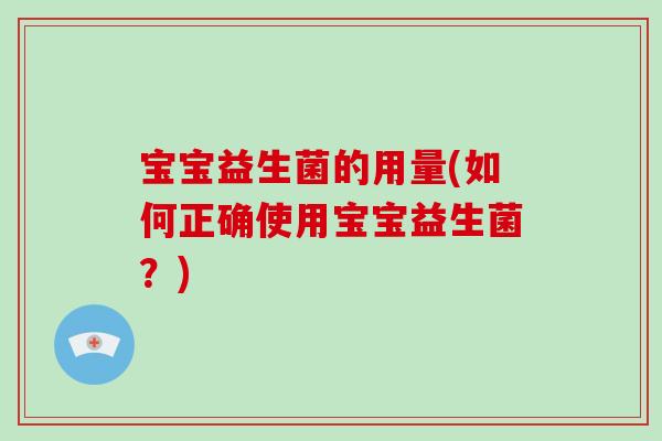 宝宝益生菌的用量(如何正确使用宝宝益生菌？)