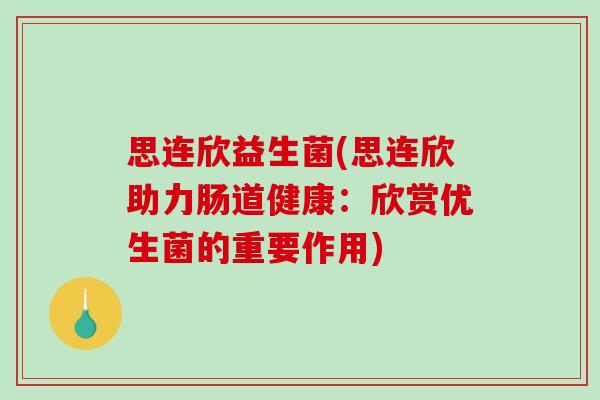 思连欣益生菌(思连欣助力肠道健康：欣赏优生菌的重要作用)
