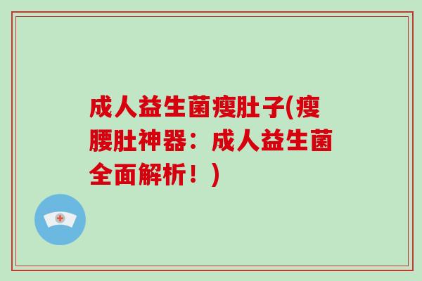 成人益生菌瘦肚子(瘦腰肚神器：成人益生菌全面解析！)