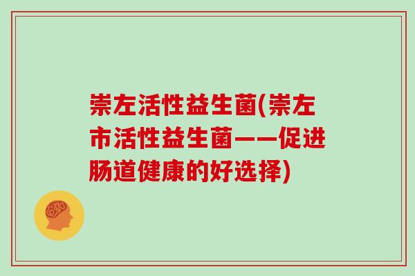 崇左活性益生菌(崇左市活性益生菌——促进肠道健康的好选择)