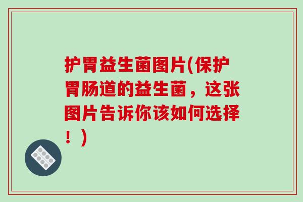 护胃益生菌图片(保护胃肠道的益生菌，这张图片告诉你该如何选择！)