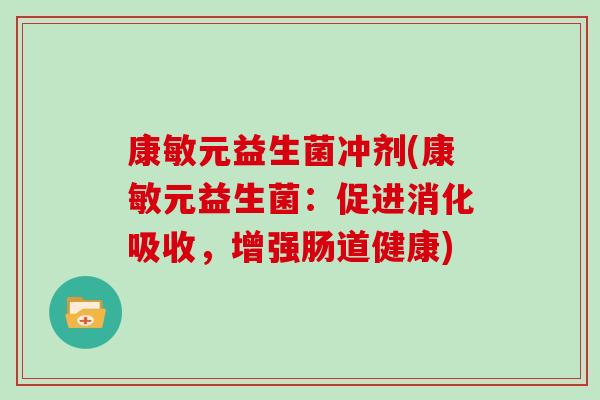 康敏元益生菌冲剂(康敏元益生菌：促进消化吸收，增强肠道健康)