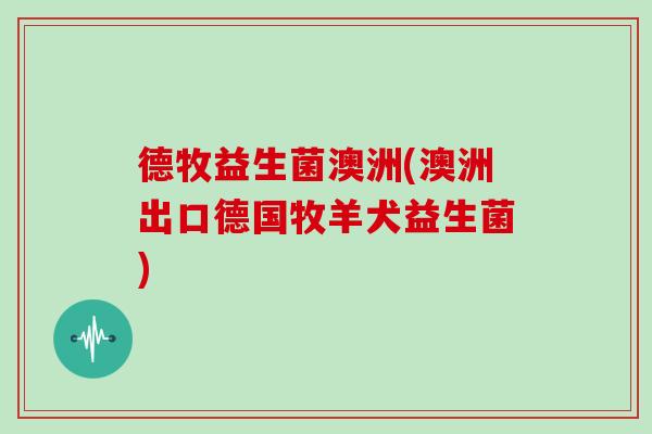 德牧益生菌澳洲(澳洲出口德国牧羊犬益生菌)