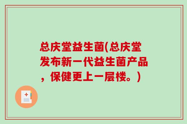 总庆堂益生菌(总庆堂发布新一代益生菌产品，保健更上一层楼。)